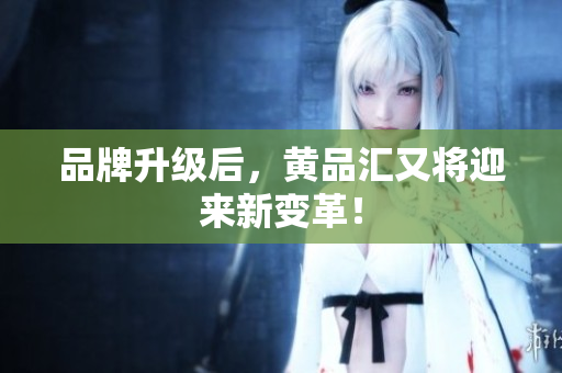 品牌升级后，黄品汇又将迎来新变革！