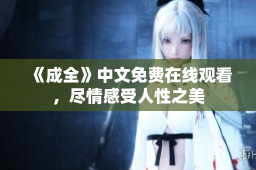 《成全》中文免费在线观看，尽情感受人性之美