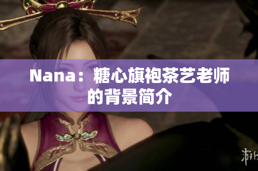 Nana：糖心旗袍茶艺老师的背景简介