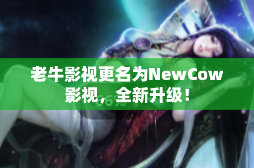老牛影视更名为NewCow影视，全新升级！