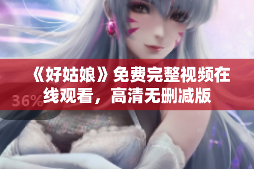 《好姑娘》免费完整视频在线观看，高清无删减版