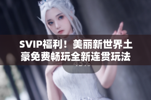 SVIP福利！美丽新世界土豪免费畅玩全新连贯玩法