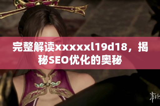 完整解读xxxxxl19d18，揭秘SEO优化的奥秘
