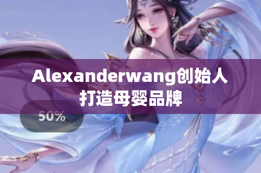 Alexanderwang创始人打造母婴品牌
