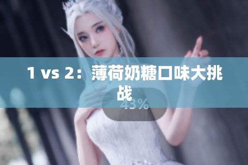1 vs 2：薄荷奶糖口味大挑战