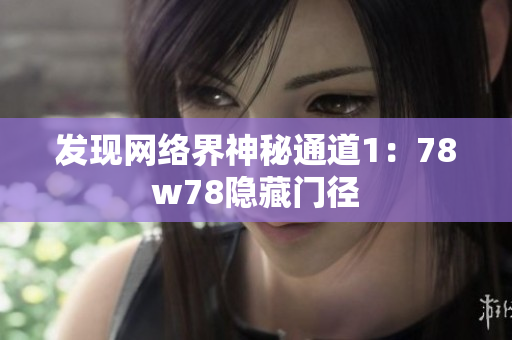 发现网络界神秘通道1：78w78隐藏门径