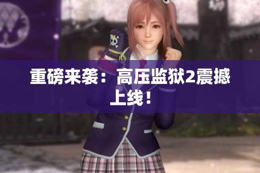 重磅来袭：高压监狱2震撼上线！