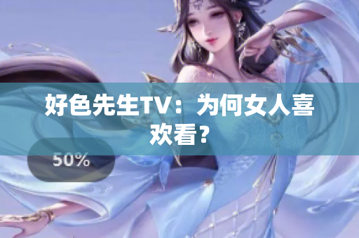 好色先生TV：为何女人喜欢看？