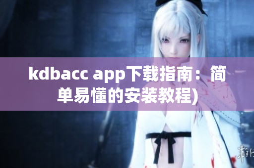 kdbacc app下载指南：简单易懂的安装教程)