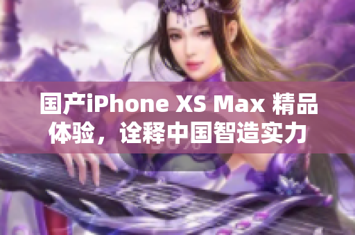 国产iPhone XS Max 精品体验，诠释中国智造实力