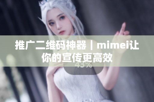 推广二维码神器｜mimei让你的宣传更高效