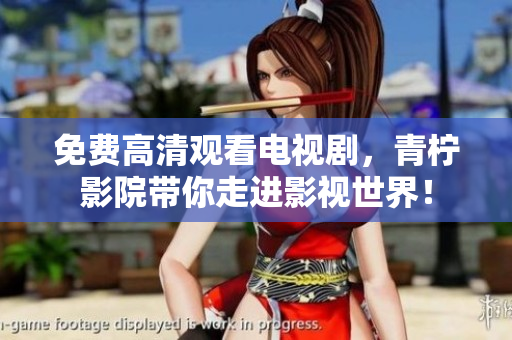 免费高清观看电视剧，青柠影院带你走进影视世界！