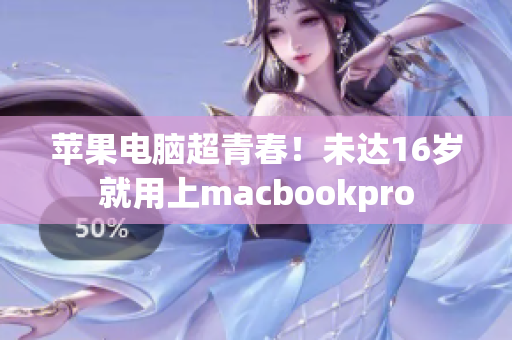 苹果电脑超青春！未达16岁就用上macbookpro