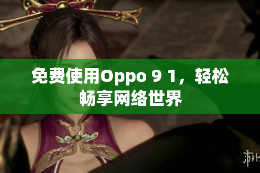 免费使用Oppo 9 1，轻松畅享网络世界