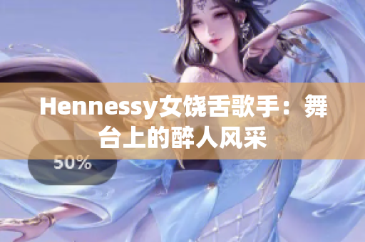 Hennessy女饶舌歌手：舞台上的醉人风采