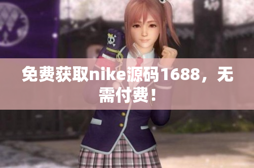 免费获取nike源码1688，无需付费！