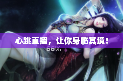心跳直播，让你身临其境！