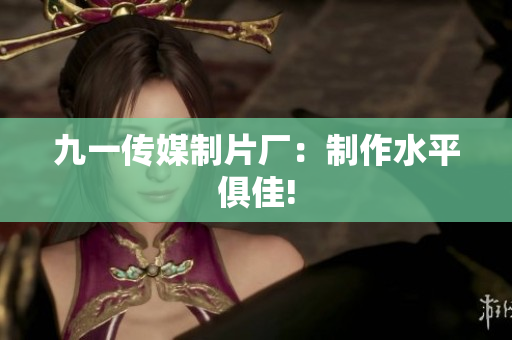 九一传媒制片厂：制作水平俱佳!