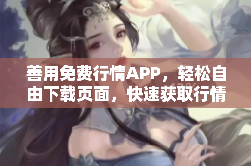 善用免费行情APP，轻松自由下载页面，快速获取行情资讯!