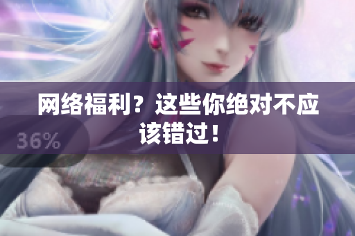 网络福利？这些你绝对不应该错过！