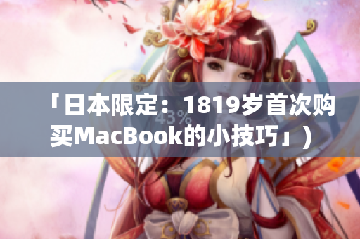 「日本限定：1819岁首次购买MacBook的小技巧」)