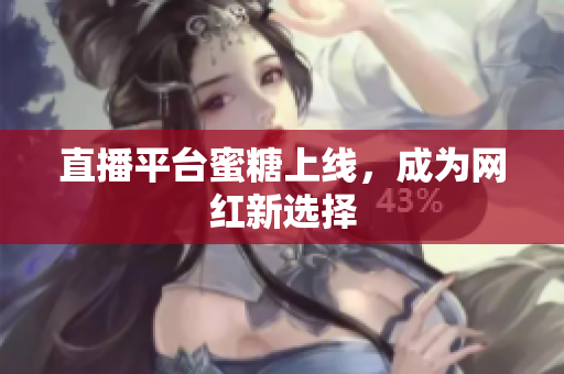 直播平台蜜糖上线，成为网红新选择