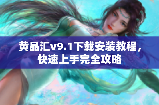 黄品汇v9.1下载安装教程，快速上手完全攻略