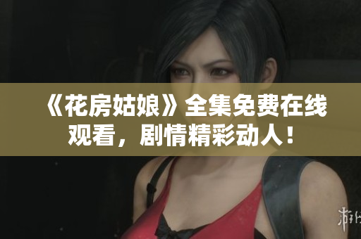 《花房姑娘》全集免费在线观看，剧情精彩动人！