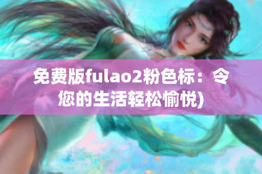 免费版fulao2粉色标：令您的生活轻松愉悦)