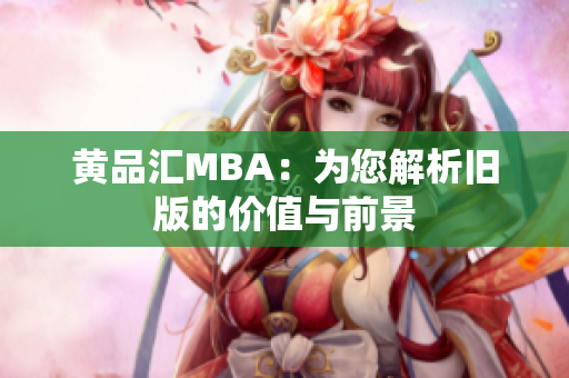 黄品汇MBA：为您解析旧版的价值与前景