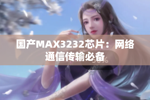 国产MAX3232芯片：网络通信传输必备