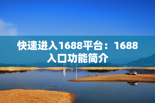 快速进入1688平台：1688入口功能简介